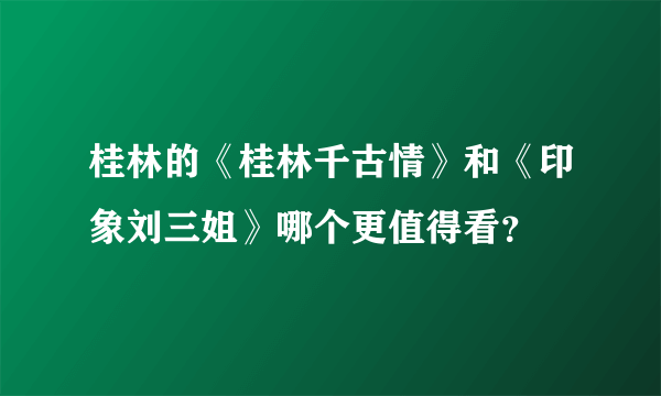 桂林的《桂林千古情》和《印象刘三姐》哪个更值得看？