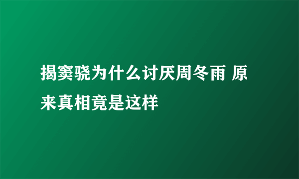 揭窦骁为什么讨厌周冬雨 原来真相竟是这样