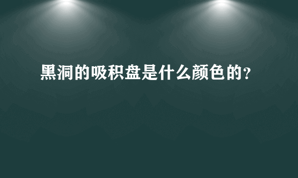 黑洞的吸积盘是什么颜色的？