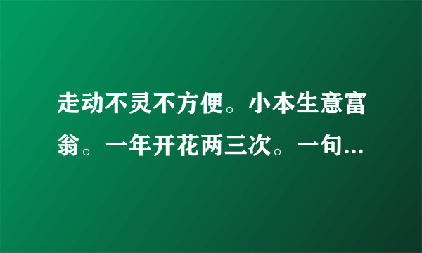 走动不灵不方便。小本生意富翁。一年开花两三次。一句打一生肖