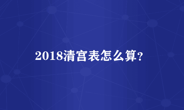 2018清宫表怎么算？