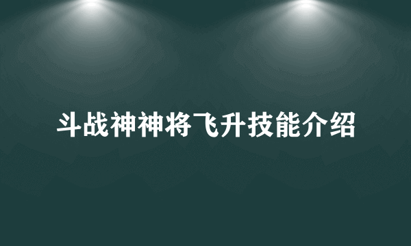 斗战神神将飞升技能介绍