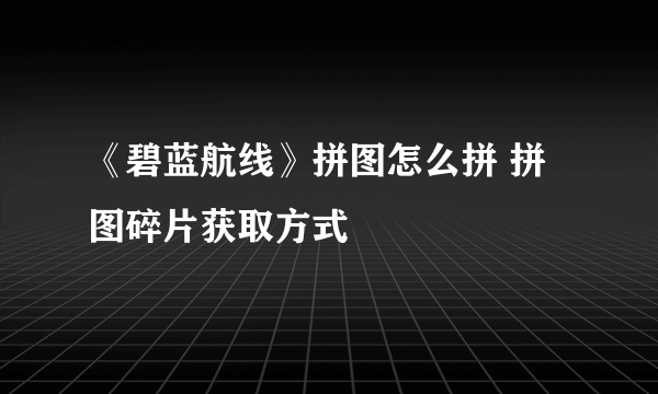 《碧蓝航线》拼图怎么拼 拼图碎片获取方式