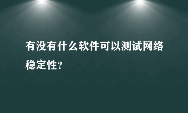 有没有什么软件可以测试网络稳定性？