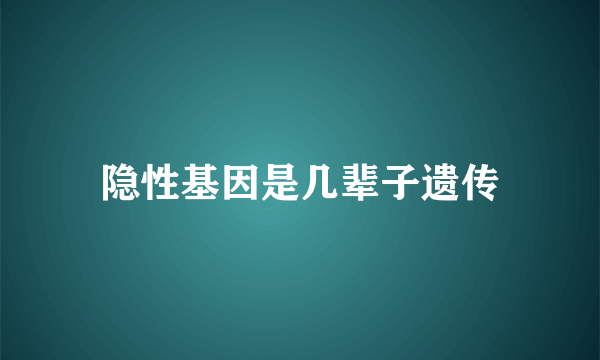 隐性基因是几辈子遗传