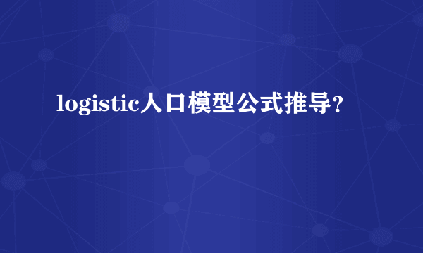 logistic人口模型公式推导？