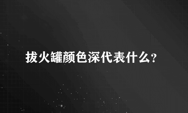 拔火罐颜色深代表什么？