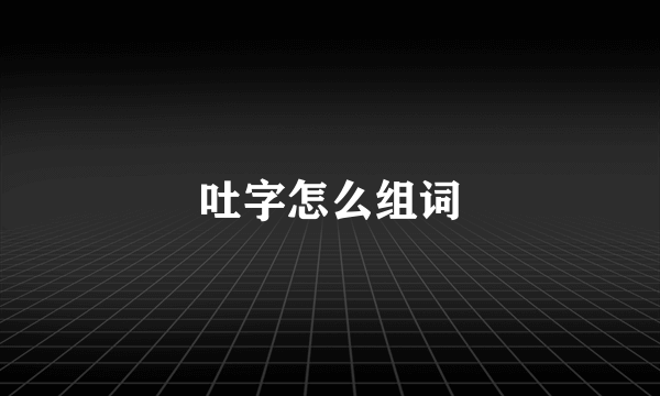 吐字怎么组词