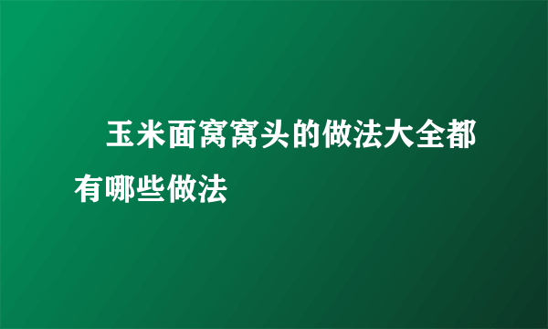 ​玉米面窝窝头的做法大全都有哪些做法    