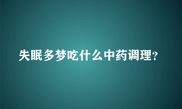 失眠多梦吃什么中药调理？