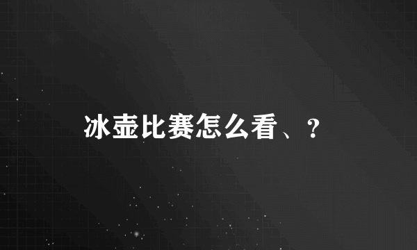 冰壶比赛怎么看、？