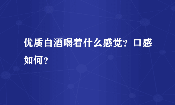 优质白酒喝着什么感觉？口感如何？