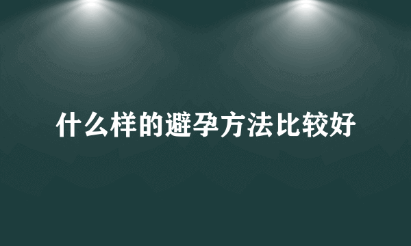 什么样的避孕方法比较好