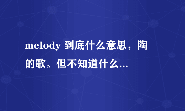 melody 到底什么意思，陶喆的歌。但不知道什么意思。。