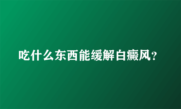 吃什么东西能缓解白癜风？