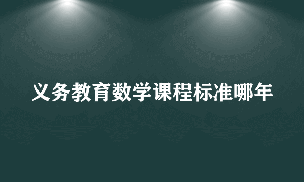 义务教育数学课程标准哪年