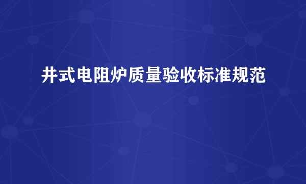 井式电阻炉质量验收标准规范