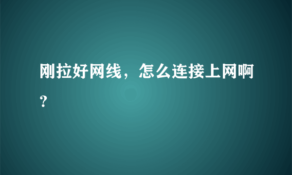 刚拉好网线，怎么连接上网啊？