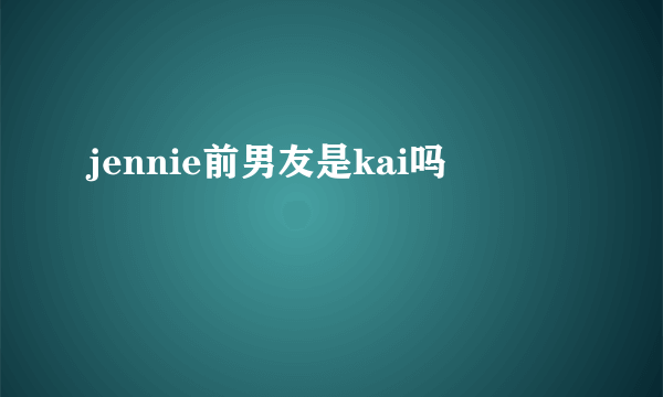 jennie前男友是kai吗