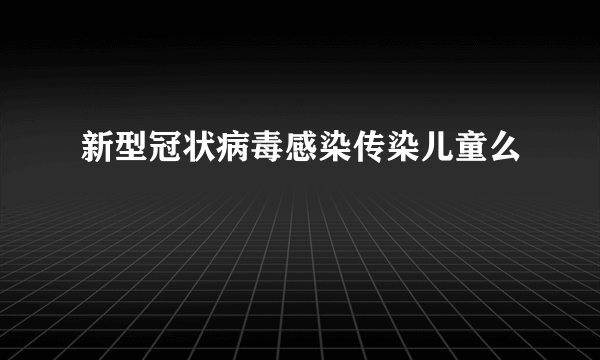 新型冠状病毒感染传染儿童么