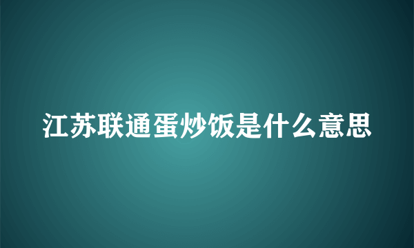 江苏联通蛋炒饭是什么意思