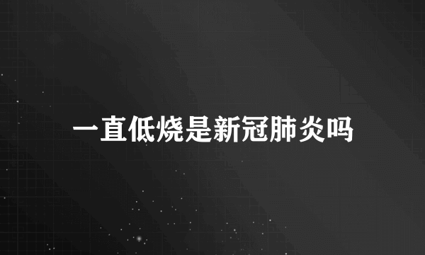 一直低烧是新冠肺炎吗