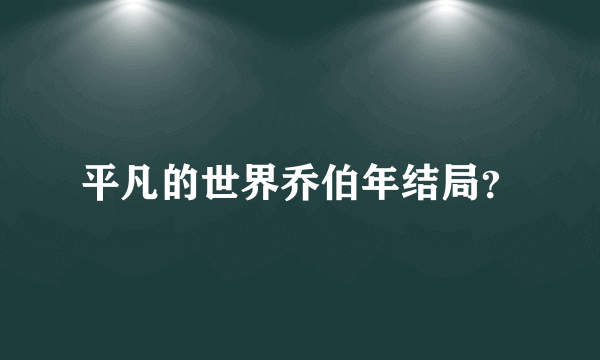 平凡的世界乔伯年结局？