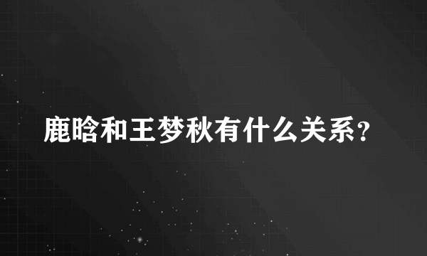 鹿晗和王梦秋有什么关系？