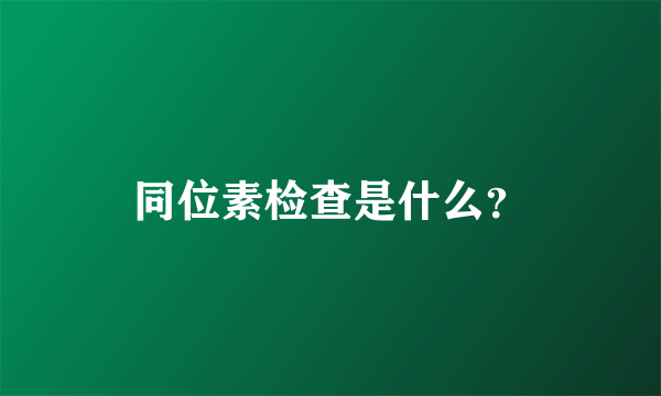 同位素检查是什么？