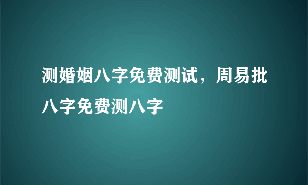 测婚姻八字免费测试，周易批八字免费测八字