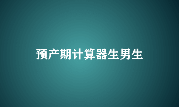 预产期计算器生男生