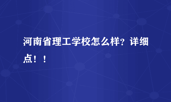 河南省理工学校怎么样？详细点！！