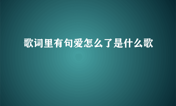 歌词里有句爱怎么了是什么歌