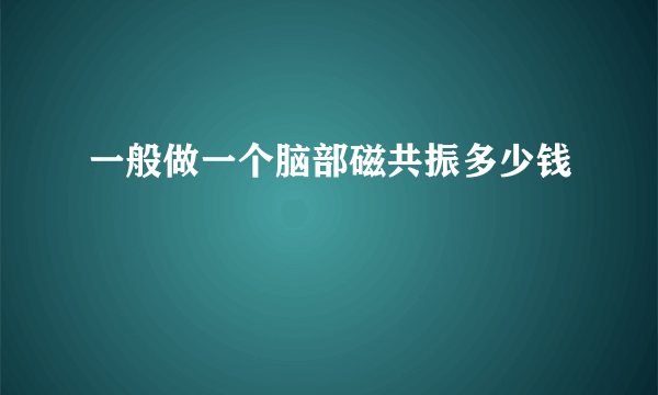 一般做一个脑部磁共振多少钱