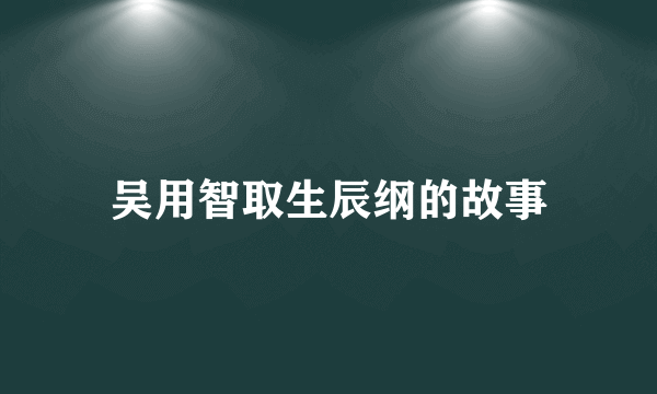 吴用智取生辰纲的故事