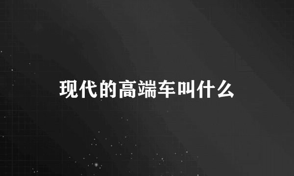 现代的高端车叫什么