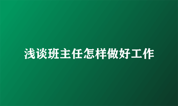 浅谈班主任怎样做好工作