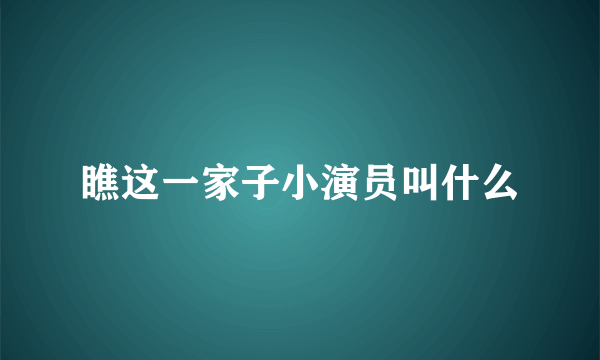 瞧这一家子小演员叫什么