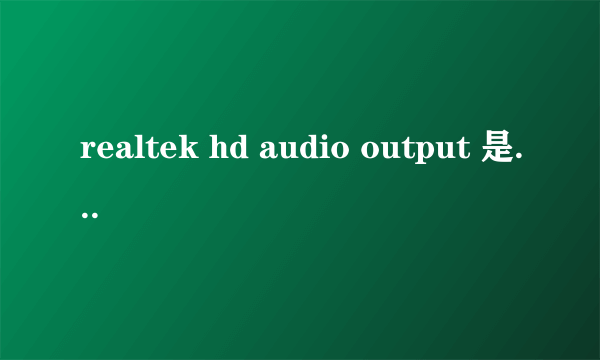 realtek hd audio output 是什么意思