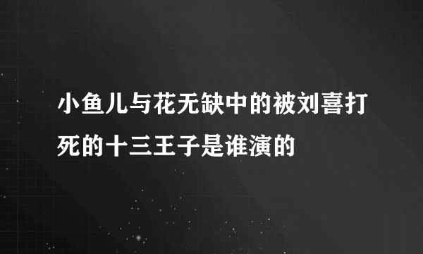 小鱼儿与花无缺中的被刘喜打死的十三王子是谁演的