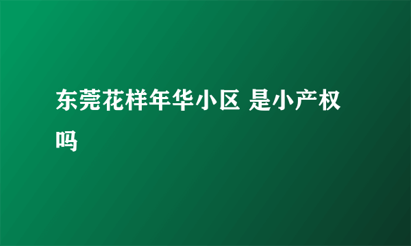 东莞花样年华小区 是小产权吗