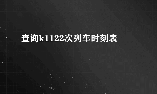 查询k1122次列车时刻表