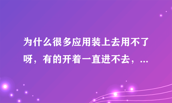 为什么很多应用装上去用不了呀，有的开着一直进不去，有的打开就闪退，像这个Trial X2是系统不好吗？