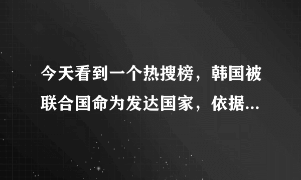 今天看到一个热搜榜，韩国被联合国命为发达国家，依据是什么？