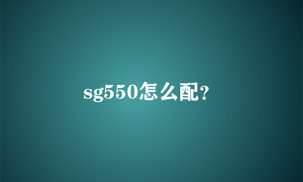 sg550怎么配？