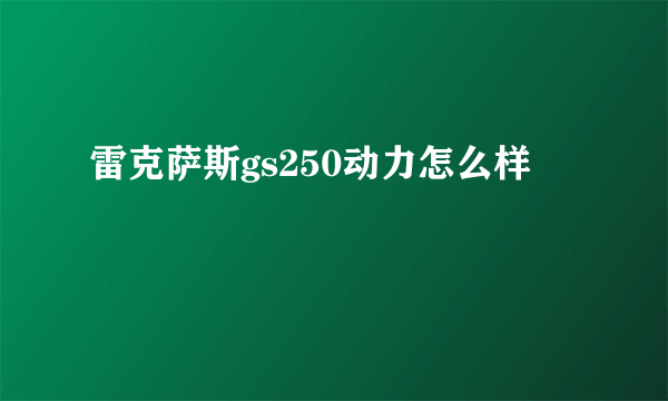 雷克萨斯gs250动力怎么样