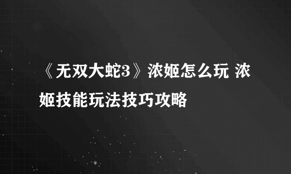 《无双大蛇3》浓姬怎么玩 浓姬技能玩法技巧攻略