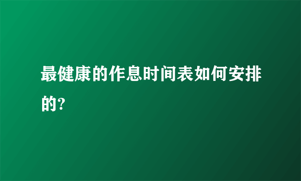 最健康的作息时间表如何安排的?