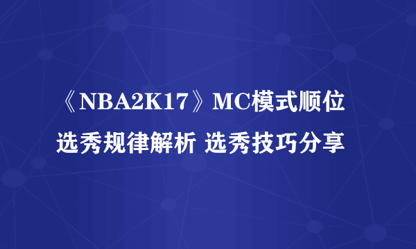 《NBA2K17》MC模式顺位选秀规律解析 选秀技巧分享