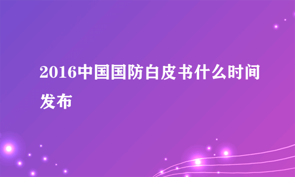 2016中国国防白皮书什么时间发布